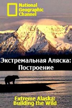 National Geographic. Экстремальная Аляска: Построение - смотреть онлайн